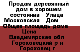 Продам деревянный дом в хорошем состоянии › Улица ­ Московская › Дом ­ 67 › Общая площадь дома ­ 120 › Цена ­ 3 600 000 - Владимирская обл., Гороховецкий р-н, Гороховец г. Недвижимость » Дома, коттеджи, дачи продажа   